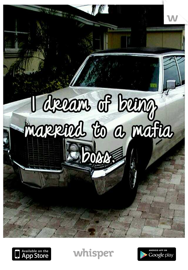 I dream of being married to a mafia boss.