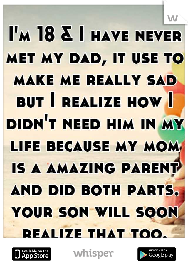 I'm 18 & I have never met my dad, it use to make me really sad but I realize how I didn't need him in my life because my mom is a amazing parent and did both parts. your son will soon realize that too.