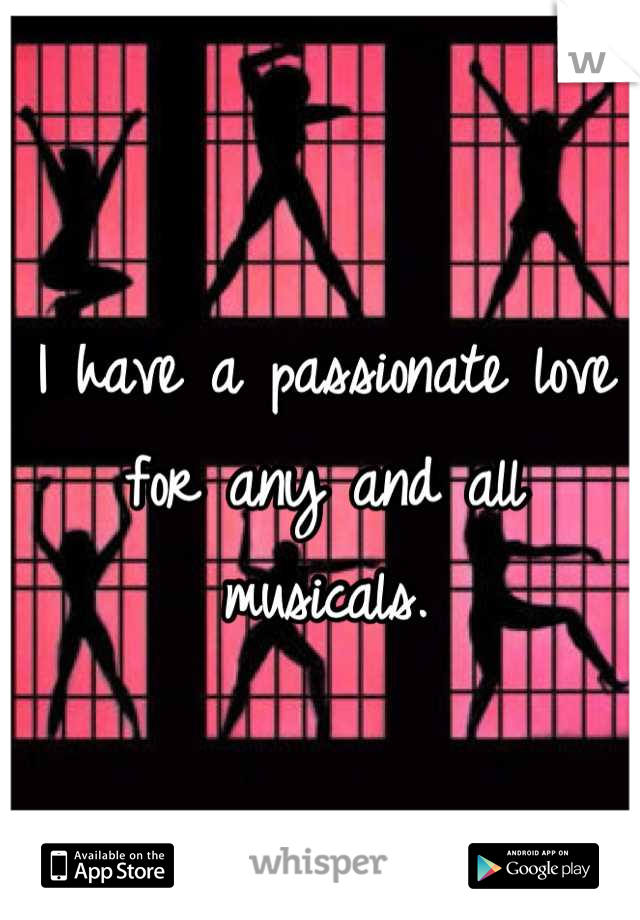 I have a passionate love for any and all musicals.