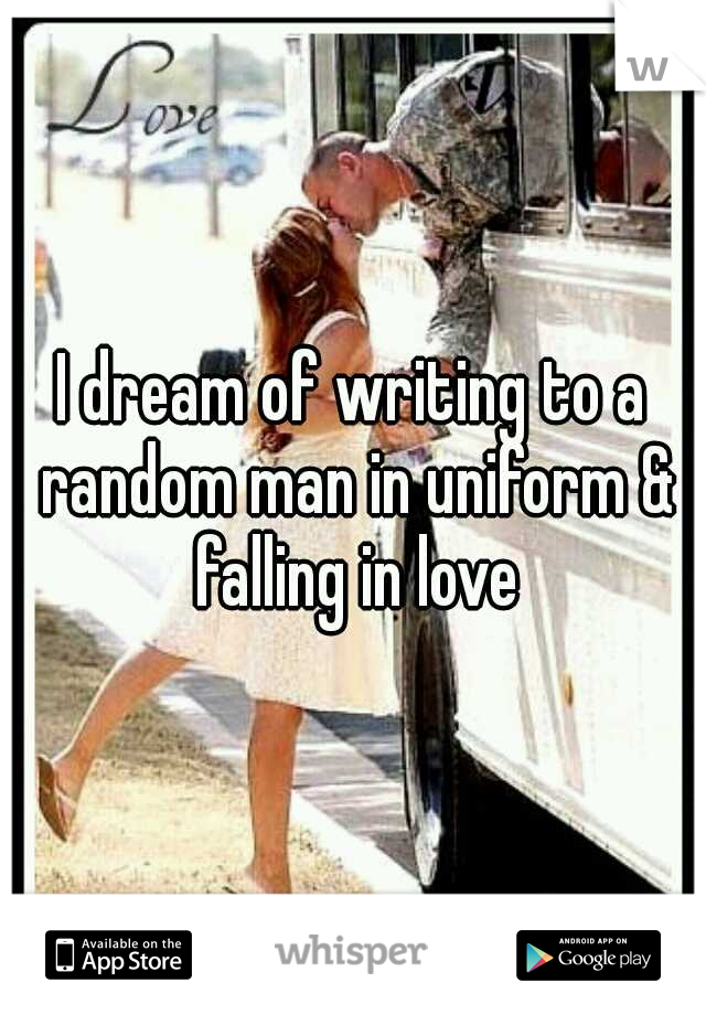 I dream of writing to a random man in uniform & falling in love
