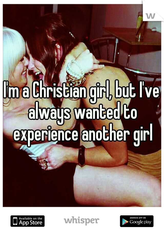 I'm a Christian girl, but I've always wanted to experience another girl