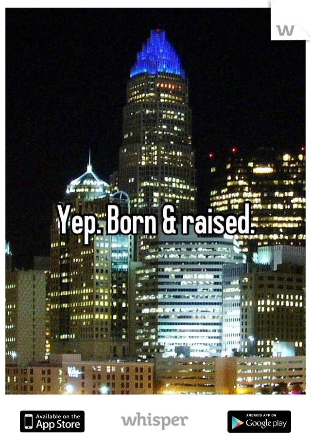 Yep. Born & raised.
