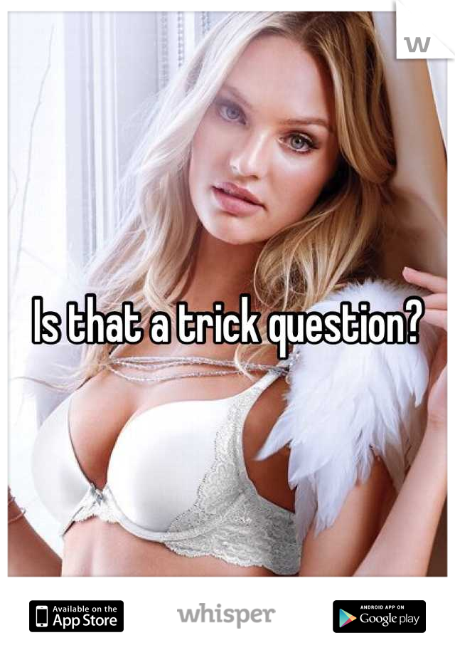 Is that a trick question?