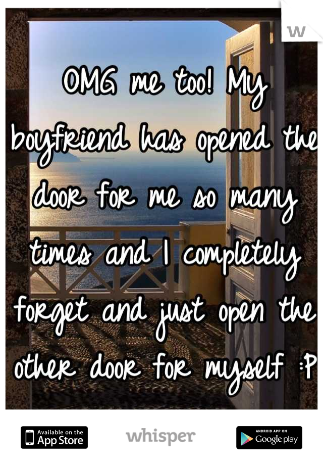 OMG me too! My boyfriend has opened the door for me so many times and I completely forget and just open the other door for myself :P