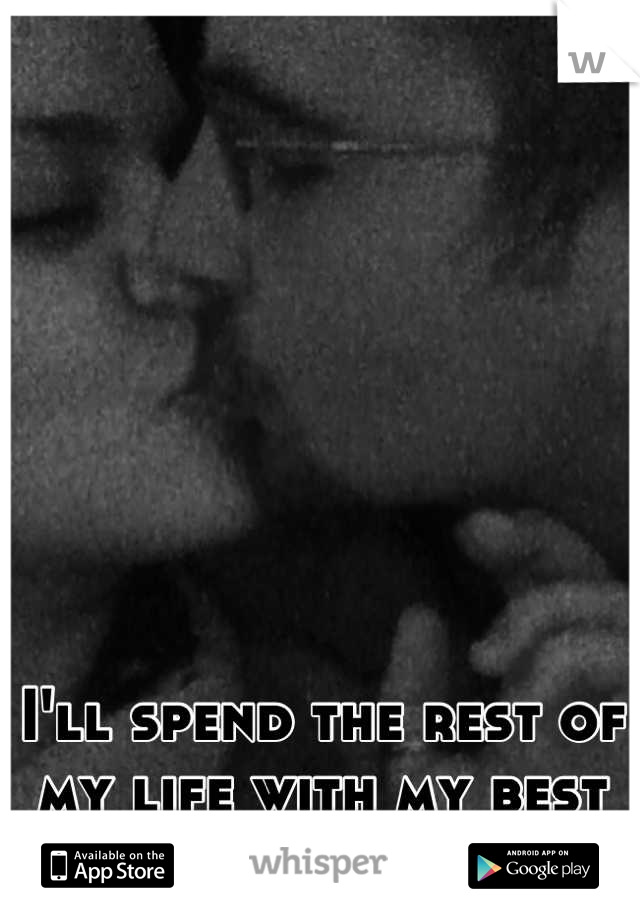 I'll spend the rest of my life with my best friend. 