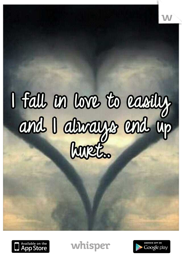 I fall in love to easily and I always end up hurt.. 