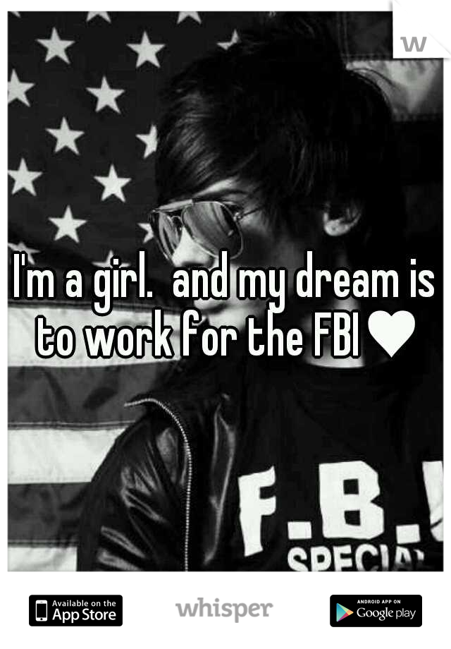 I'm a girl.  and my dream is to work for the FBI♥