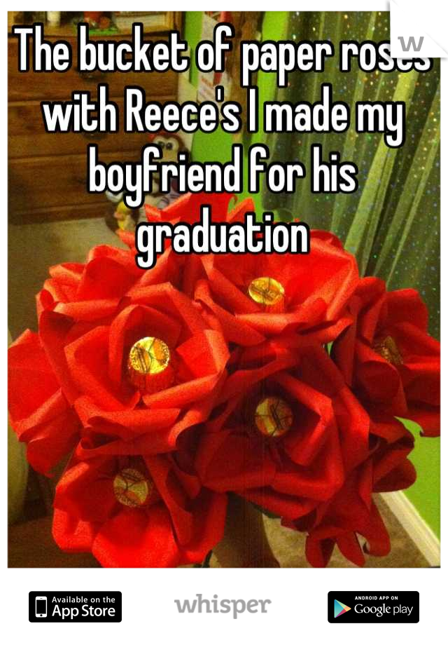 The bucket of paper roses with Reece's I made my boyfriend for his graduation