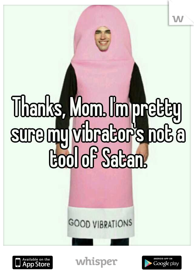 Thanks, Mom. I'm pretty sure my vibrator's not a tool of Satan.