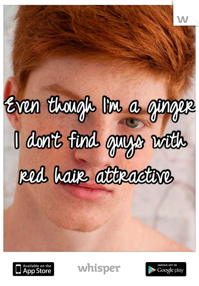 Even though I'm a ginger I don't find guys with red hair attractive 