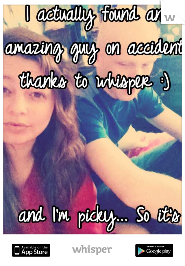 I actually found an amazing guy on accident thanks to whisper :)



 and I'm picky... So it's not just a normal fling. 