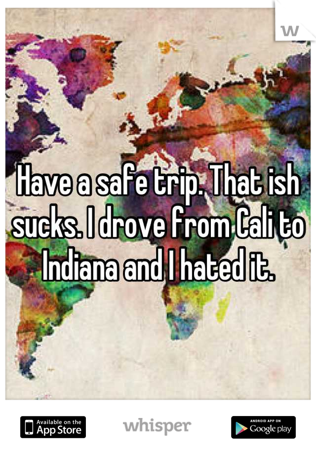 Have a safe trip. That ish sucks. I drove from Cali to Indiana and I hated it.