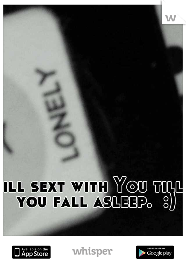 ill sext with You till you fall asleep.  :)