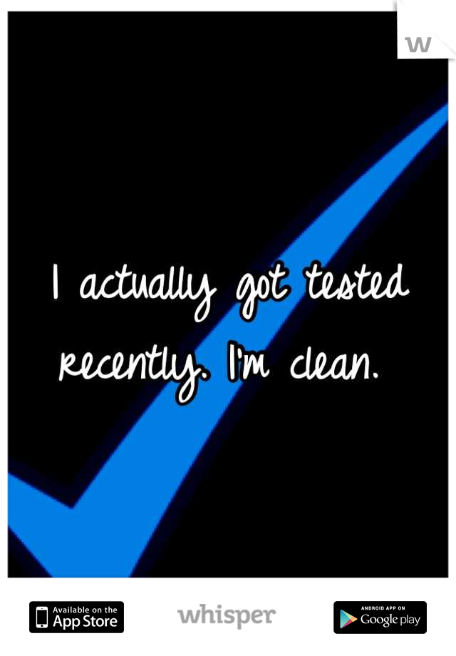 I actually got tested recently. I'm clean. 