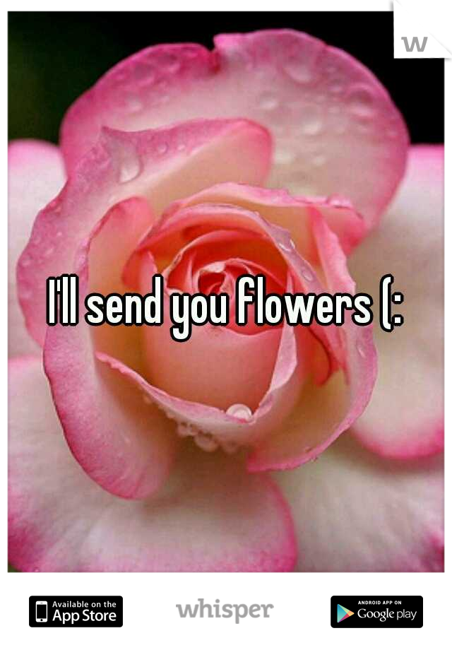 I'll send you flowers (: