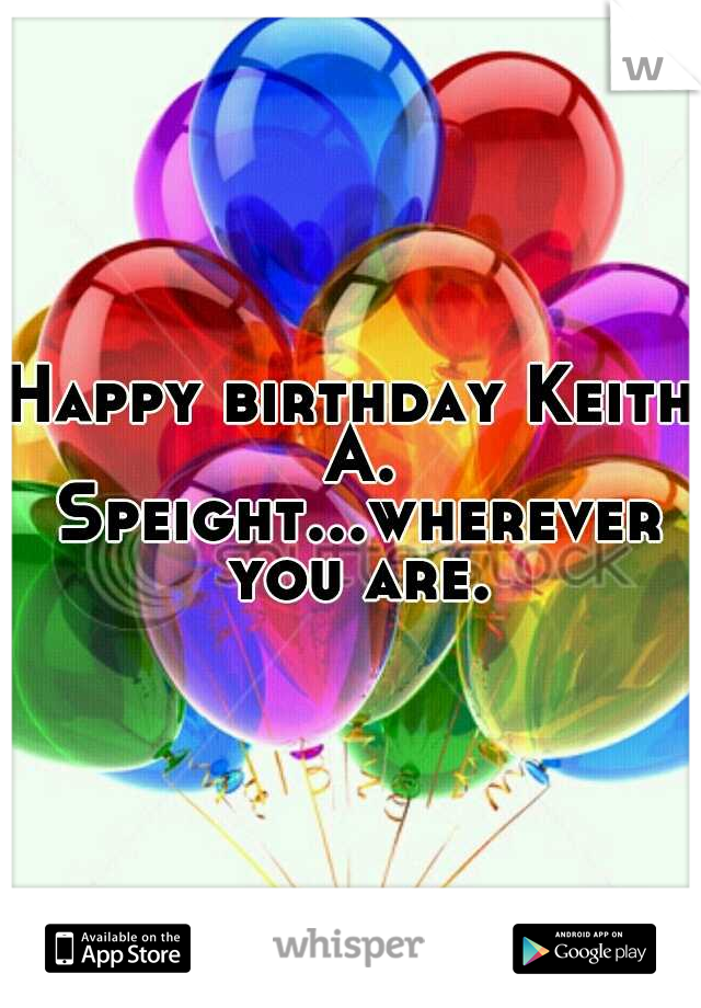 Happy birthday Keith A. Speight...wherever you are.