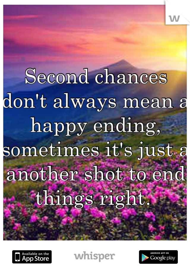 Second chances don't always mean a happy ending, sometimes it's just a another shot to end things right. 