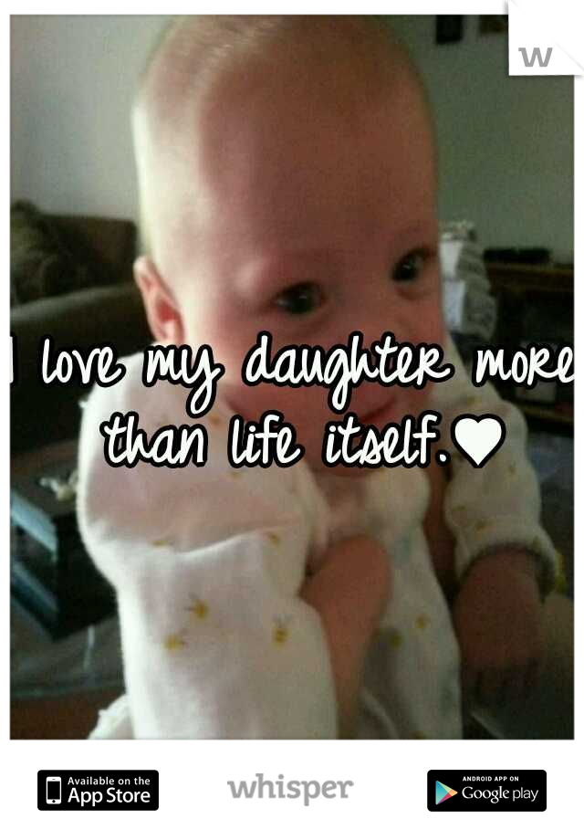 I love my daughter more than life itself.♥