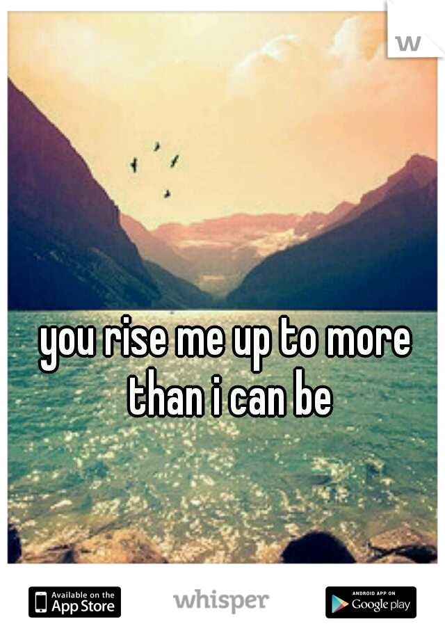 you rise me up to more than i can be