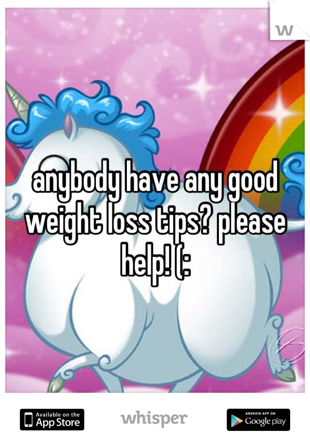 anybody have any good weight loss tips? please help! (: