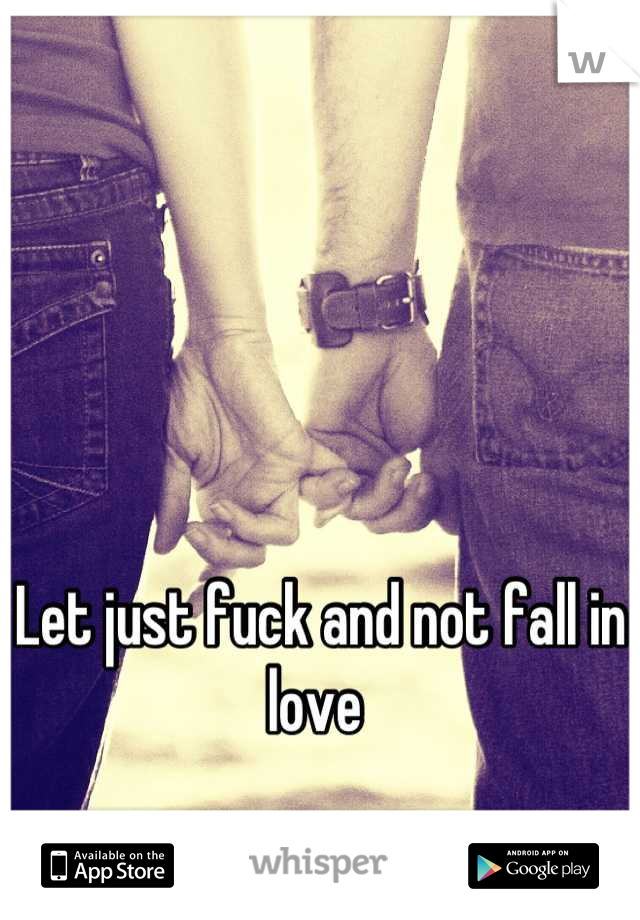 Let just fuck and not fall in love 