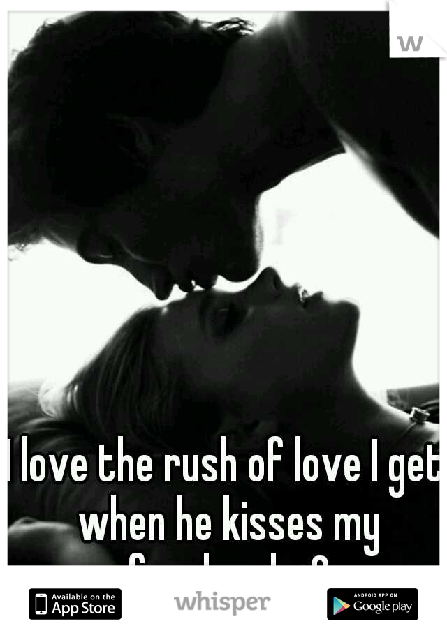 I love the rush of love I get when he kisses my forehead <3