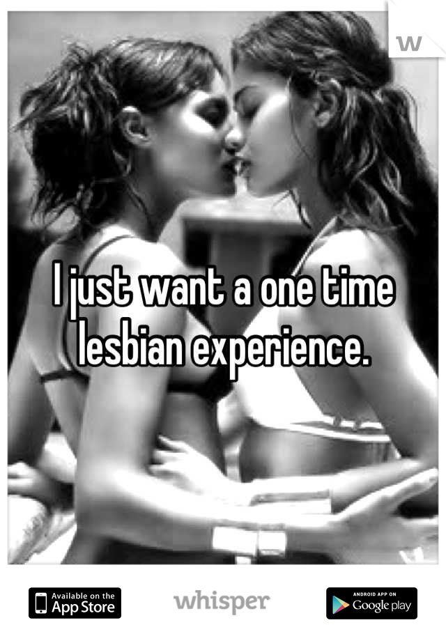 I just want a one time lesbian experience.