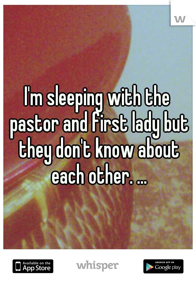 I'm sleeping with the pastor and first lady but they don't know about each other. ...