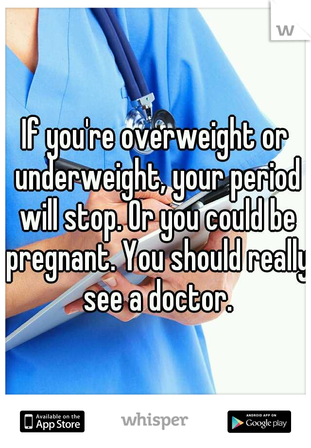 If you're overweight or underweight, your period will stop. Or you could be pregnant. You should really see a doctor.