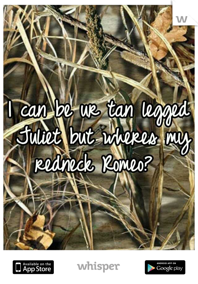 I can be ur tan legged Juliet but wheres my redneck Romeo?  
