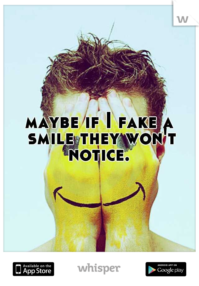 maybe if I fake a smile they won't notice. 