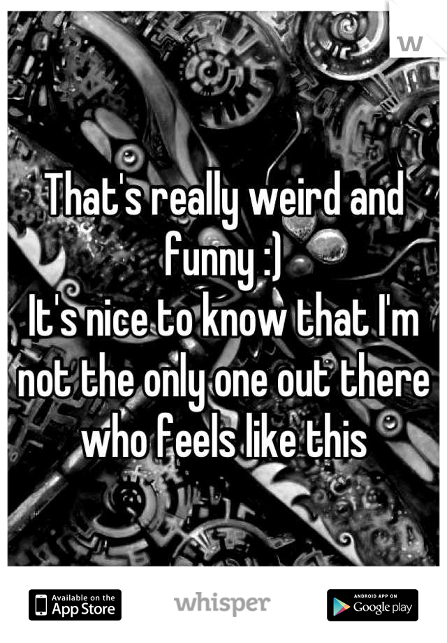 That's really weird and funny :) 
It's nice to know that I'm not the only one out there who feels like this