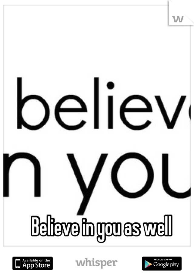 Believe in you as well
