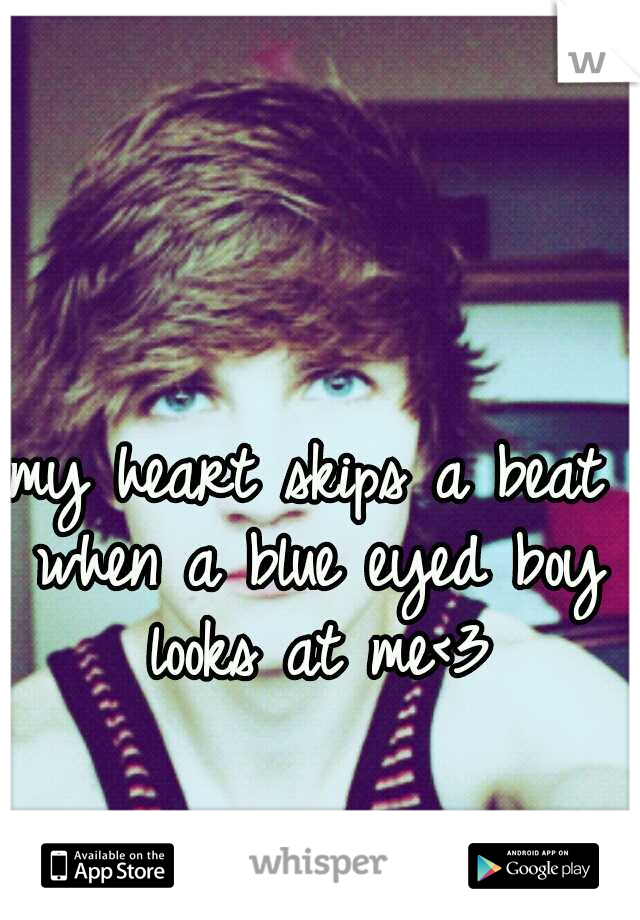 my heart skips a beat when a blue eyed boy looks at me<3