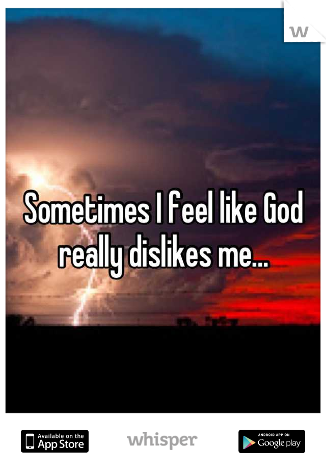 Sometimes I feel like God really dislikes me...