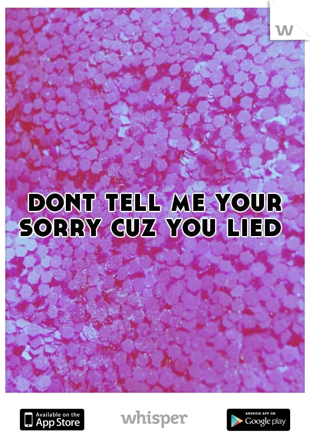 dont tell me your sorry cuz you lied 

