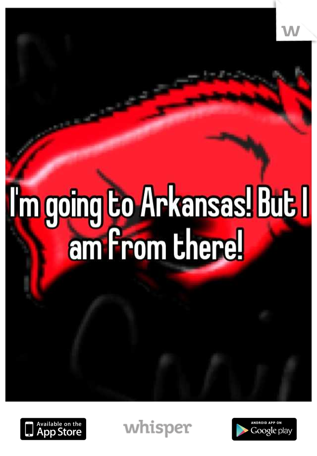 I'm going to Arkansas! But I am from there! 
