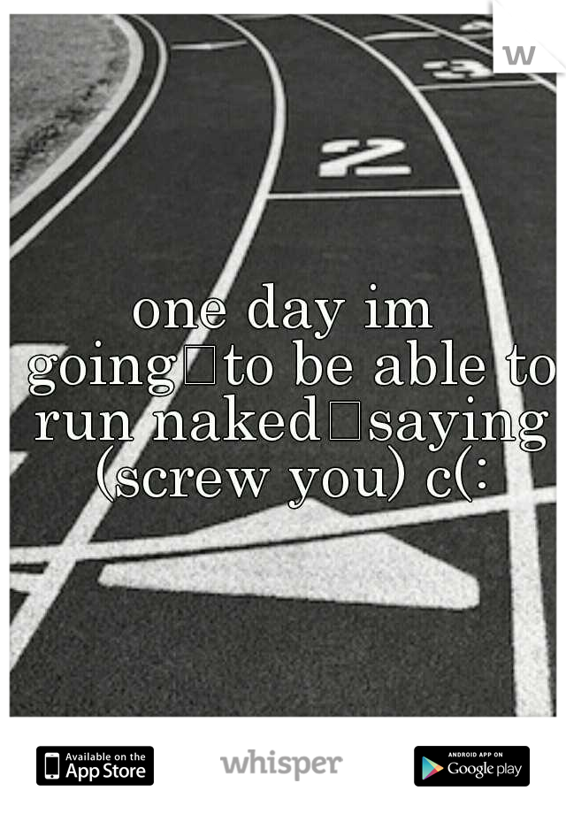 one day im going
to be able to run naked
saying (screw you) c(: