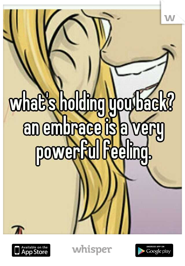 what's holding you back? an embrace is a very powerful feeling.