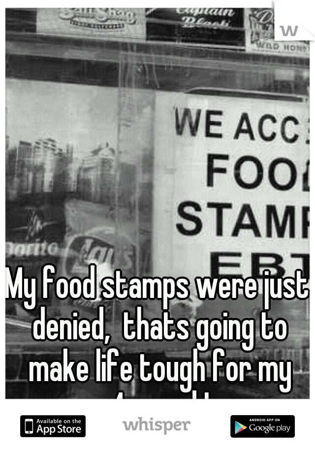 My food stamps were just denied,  thats going to make life tough for my 4yo and I
