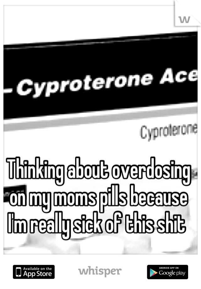 Thinking about overdosing on my moms pills because I'm really sick of this shit 