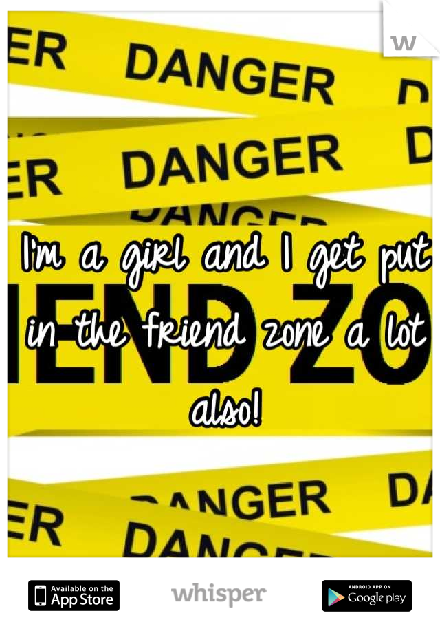 I'm a girl and I get put in the friend zone a lot also!