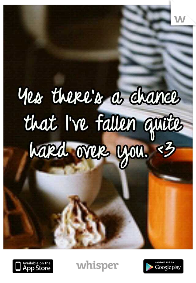 Yes there's a chance that I've fallen quite hard over you. <3
