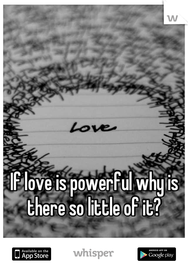 If love is powerful why is there so little of it?
