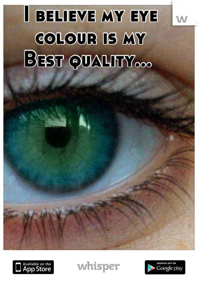 I believe my eye colour is my
Best quality... 