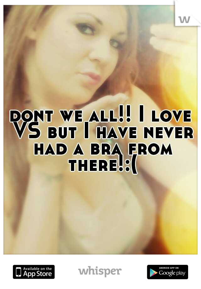 dont we all!! I love VS but I have never had a bra from there!:(
