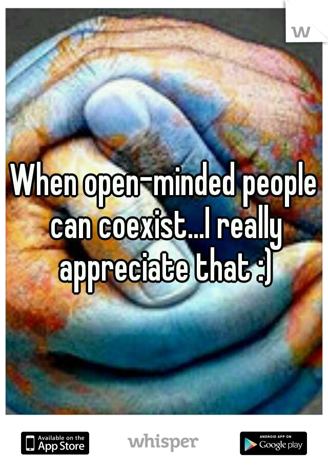 When open-minded people can coexist...I really appreciate that :)