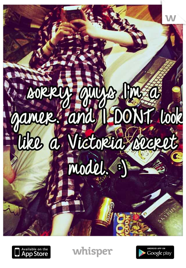 sorry guys I'm a gamer. and I DONT look like a Victoria secret model. :)
