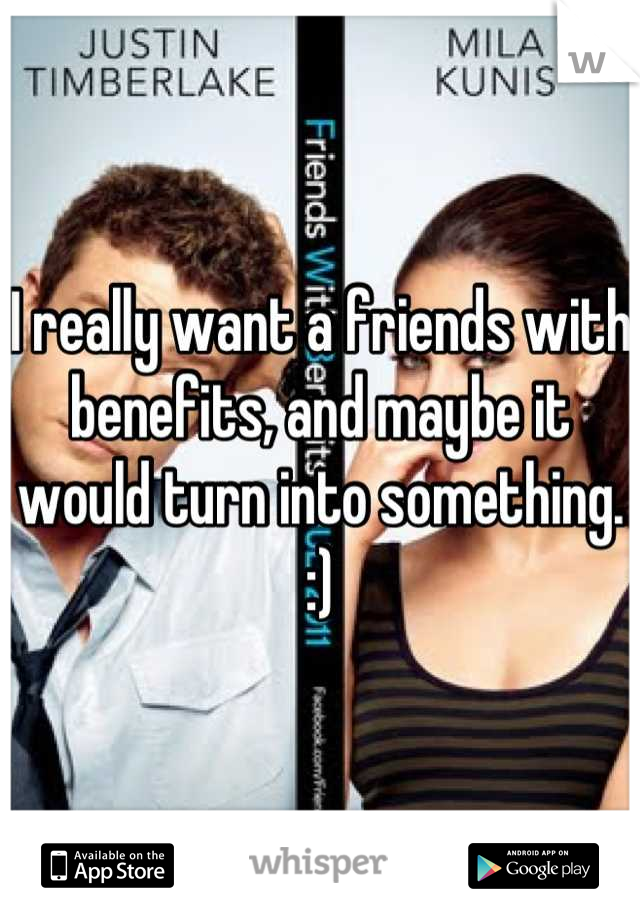 I really want a friends with benefits, and maybe it would turn into something. :)