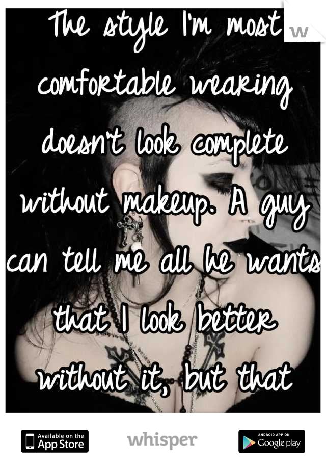 The style I'm most comfortable wearing doesn't look complete without makeup. A guy can tell me all he wants that I look better without it, but that doesn't mean a thing.